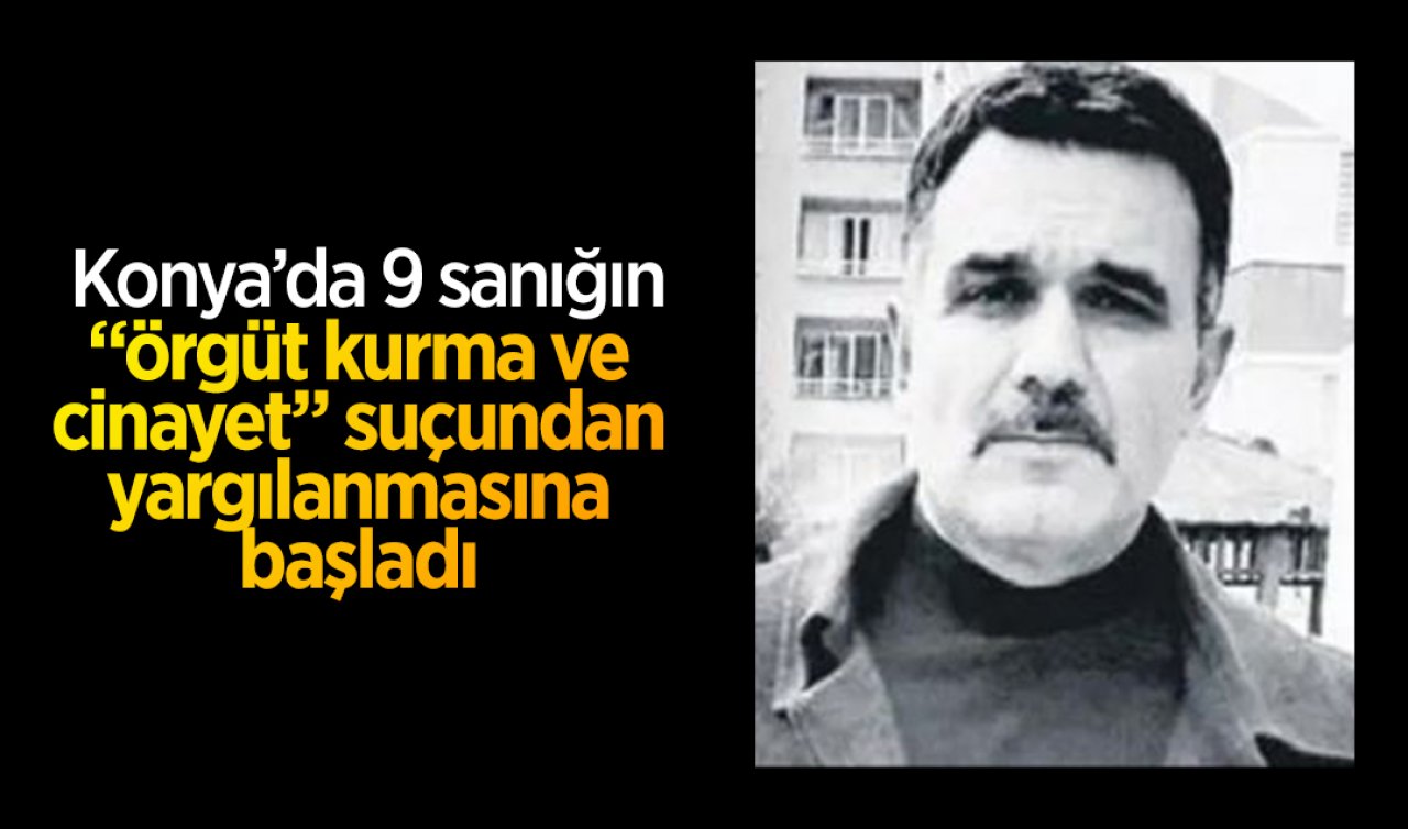 Konya’da 9 sanığın “örgüt kurma ve cinayet“ suçundan yargılanmasına başlandı
