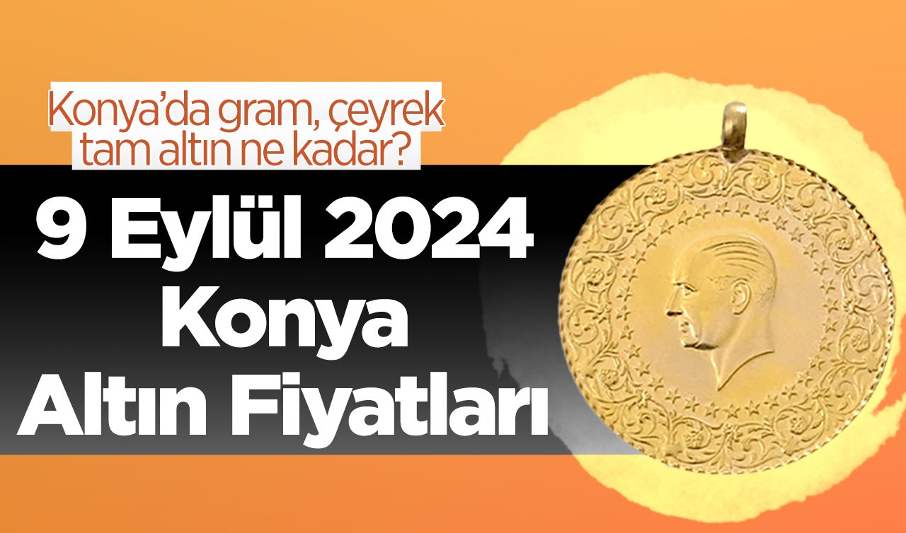 9 Eylül Konya Altın Fiyatları | Konya’da gram, çeyrek, tam altın ne kadar?