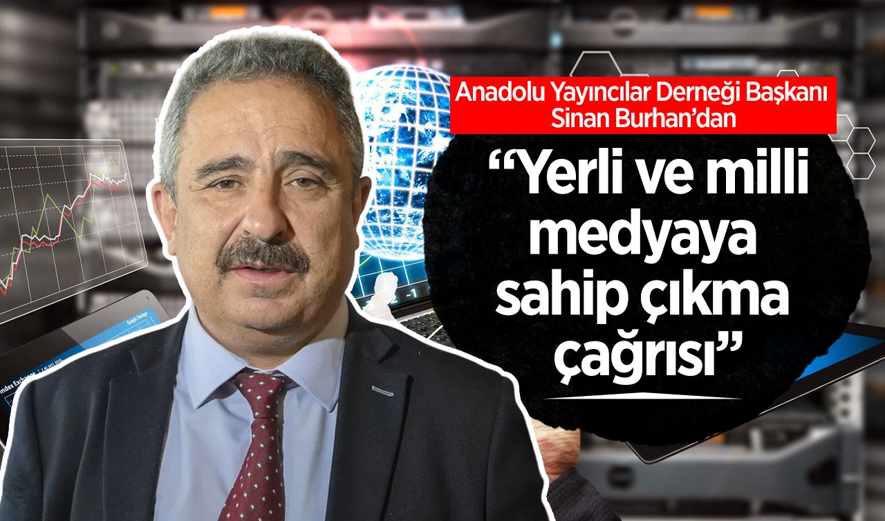  Anadolu Yayıncılar Derneği Başkanı Sinan Burhan’dan “Yerli ve milli medyaya sahip çıkma çağrısı’’