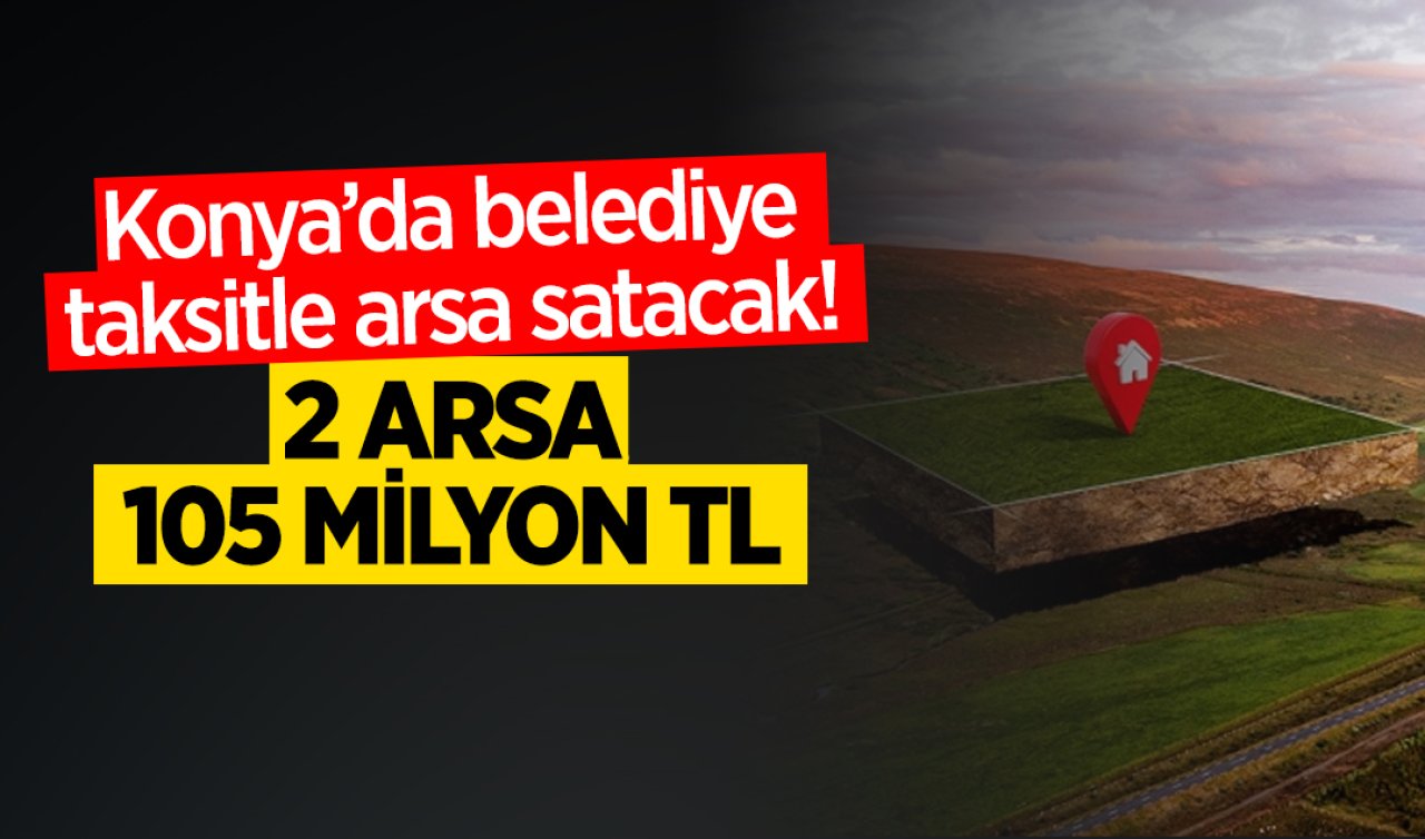 Konya’da belediye taksitle arsa satacak! 2 arsa 105 milyon TL