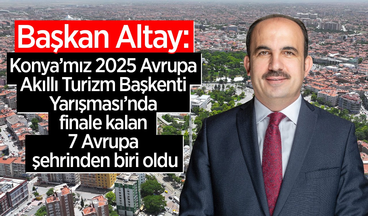 Başkan Altay: “Konya’mız 2025 Avrupa Akıllı Turizm Başkenti Yarışması’nda finale kalan 7 Avrupa şehrinden biri oldu”
