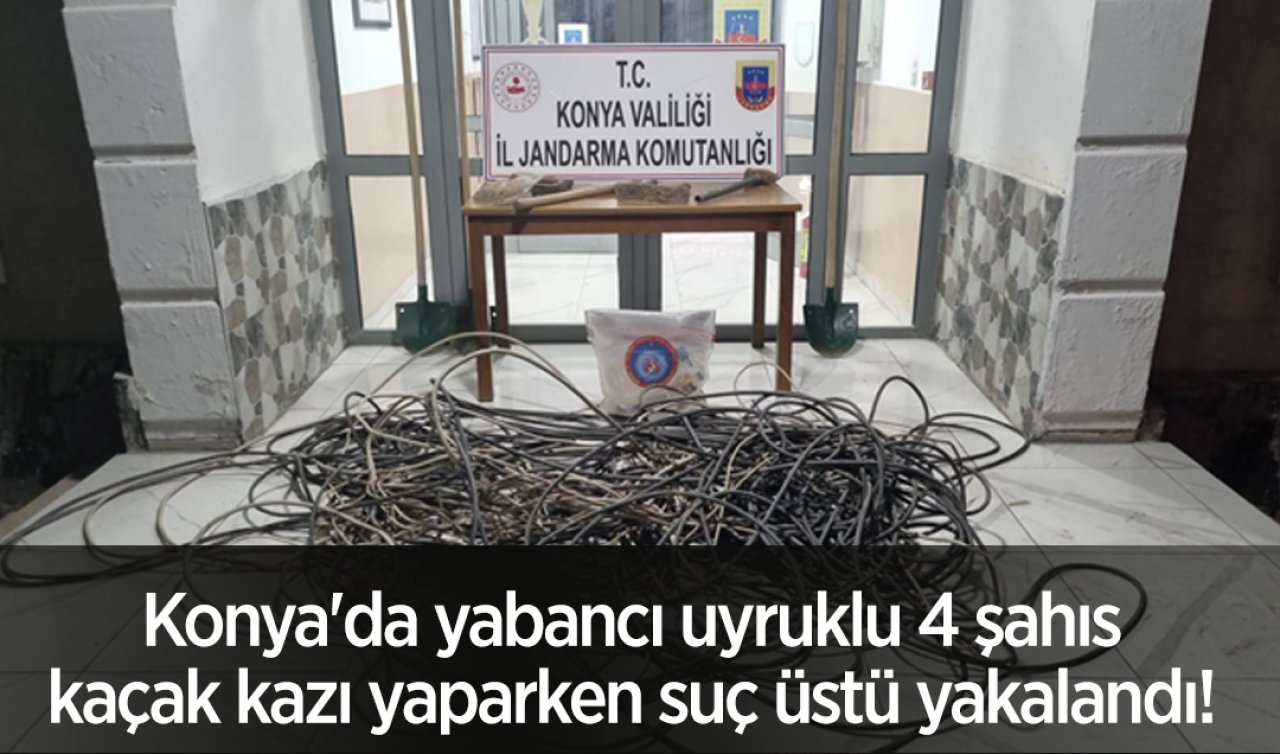 Konya’da yabancı uyruklu 4 şahıs kaçak kazı yaparken suç üstü yakalandı! 