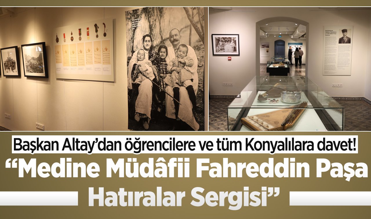  Başkan Altay’dan öğrencilere ve tüm Konyalılara davet!  “Medine Müdâfii Fahreddin Paşa Hatıralar Sergisi’’ tarihseverleri ağırlamaya devam edecek