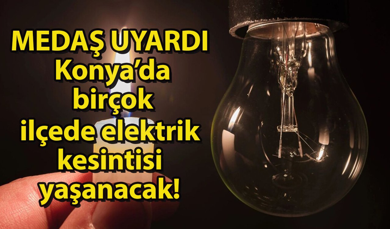 MEDAŞ UYARDI | Konya’da birçok ilçede elektrik kesintisi yaşanacak! Sokak sokak listelendi