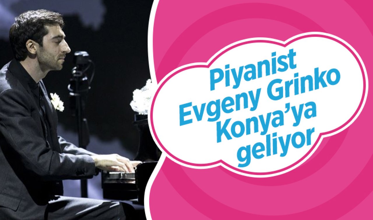  Piyanist Evgeny Grinko Konya’ya geliyor