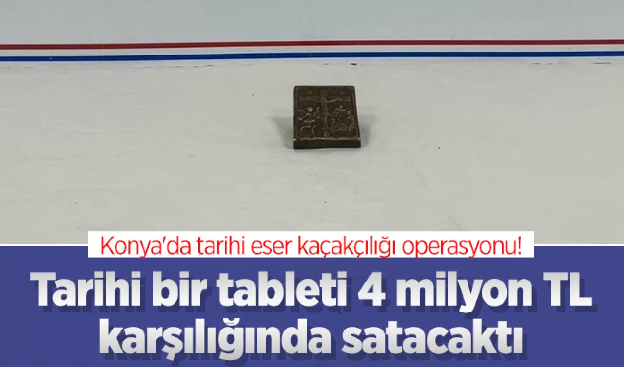 Konya’da tarihi eser kaçakçılığı operasyonu! Tarihi bir tableti 4 milyon TL karşılığında satacaktı 
