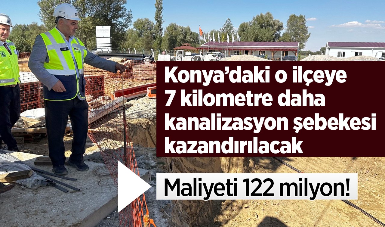  Maliyeti 122 milyon! Konya’daki o ilçeye 7 kilometre daha kanalizasyon şebekesi kazandırılacak