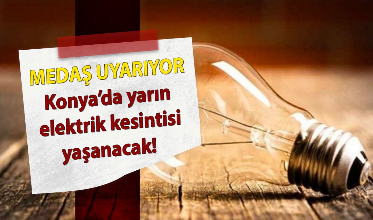 MEDAŞ UYARIYOR | Konya’da yarın elektrik kesintisi yaşanacak! İlçe ilçe listelendi