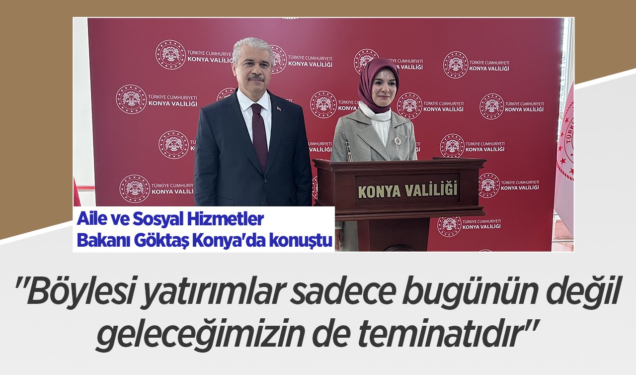  Aile ve Sosyal Hizmetler Bakanı Göktaş Konya’da konuştu