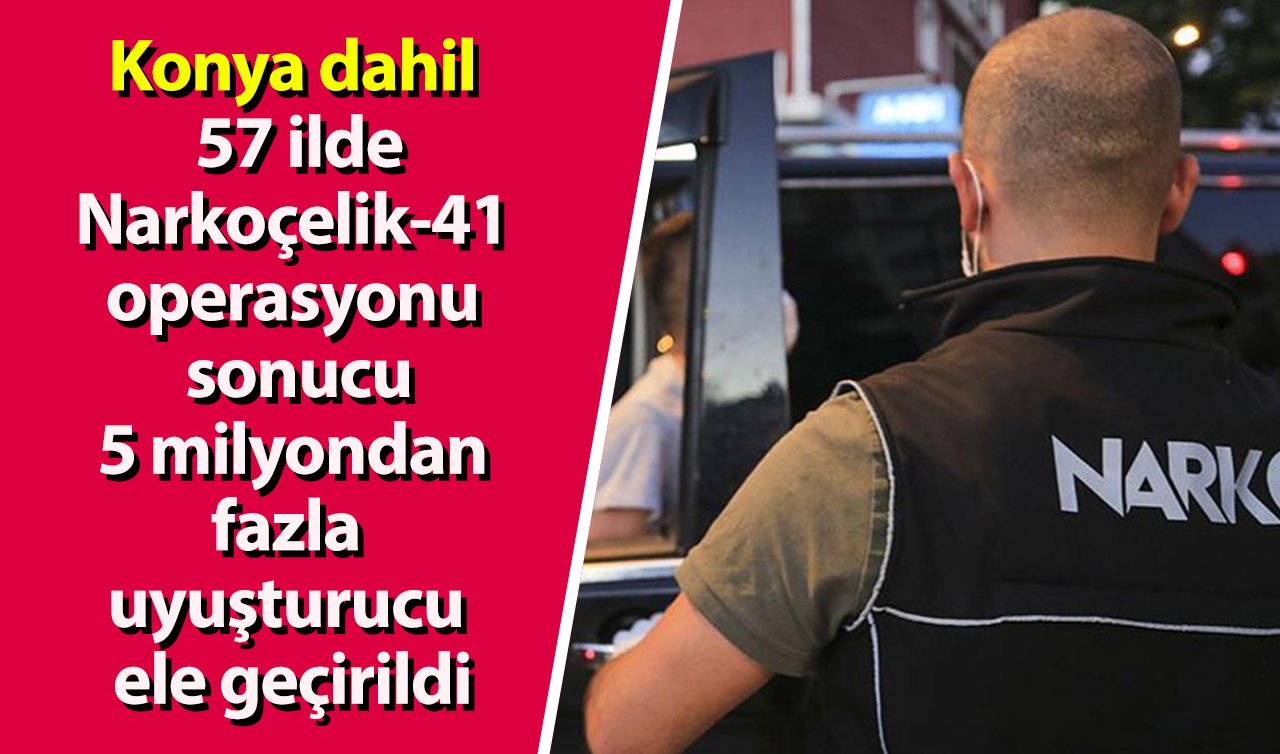 Konya dahil 57 ilde Narkoçelik-41 operasyonu sonucu 5 milyondan fazla uyuşturucu ele geçirildi
