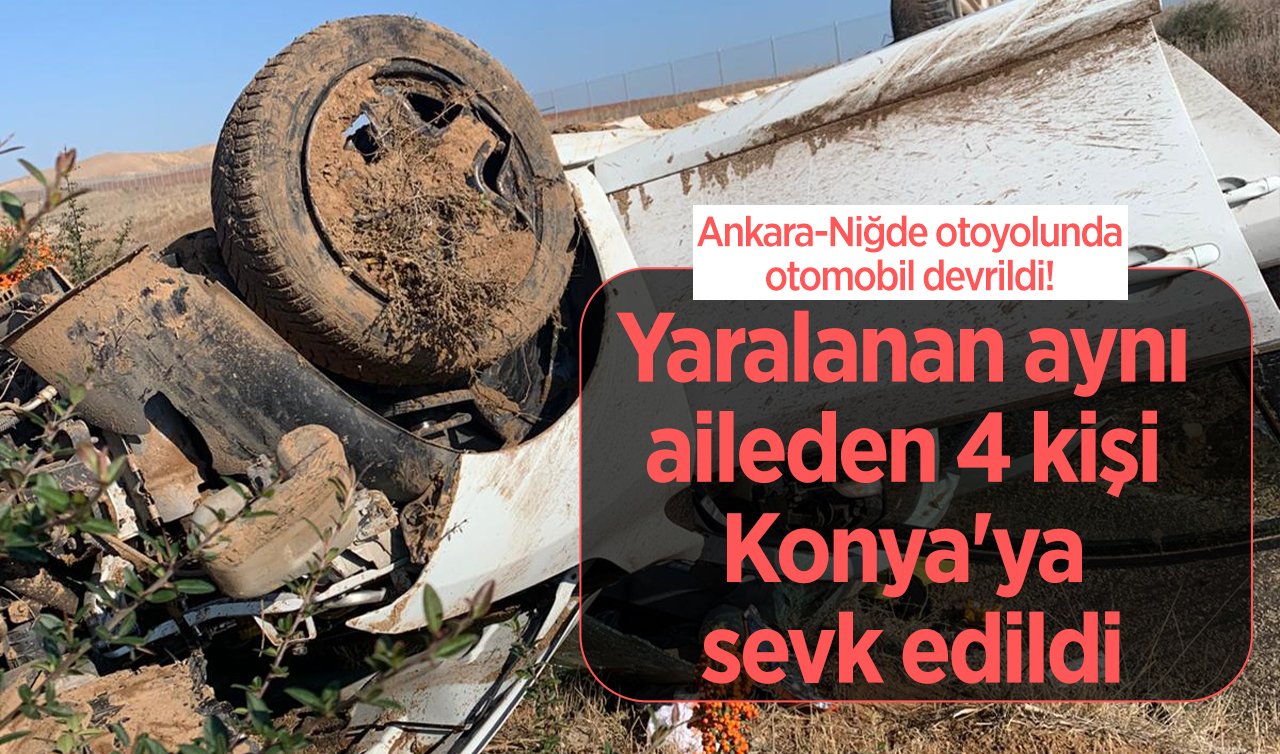 Ankara-Niğde otoyolunda otomobil devrildi! Yaralanan aynı aileden 4 kişi Konya’ya sevk edildi