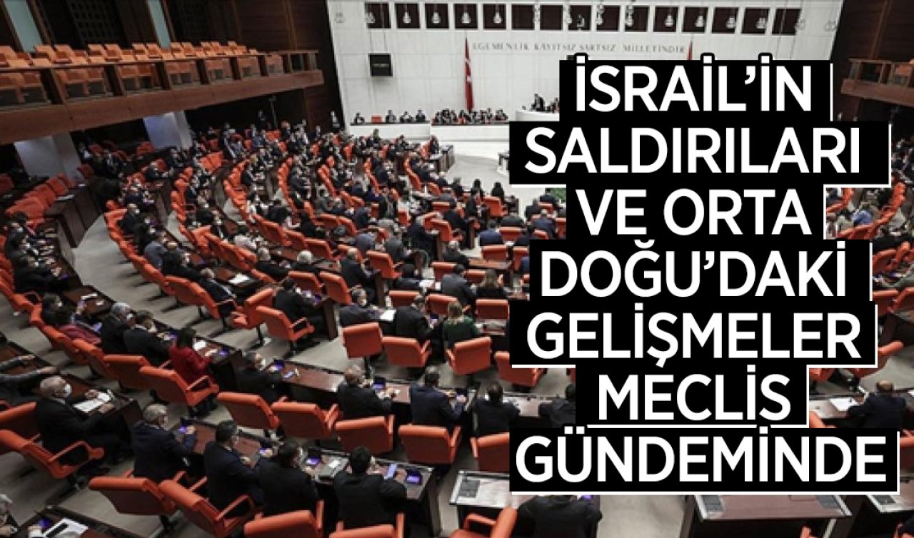 İsrail’in saldırıları ve Orta Doğu’daki gelişmeler Meclis gündeminde