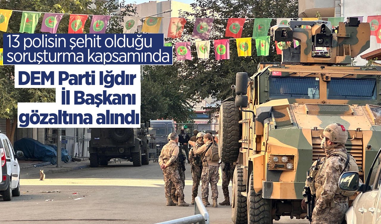 13 polisin şehit olduğu soruşturma kapsamında DEM Parti Iğdır İl Başkanı gözaltına alındı