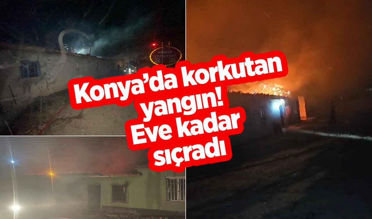  Konya’da korkutan yangın! Eve kadar sıçradı 