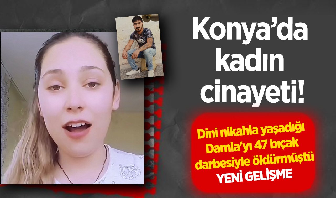 Konya’da kadın cinayeti! Dini nikahla yaşadığı Damla’yı 47 bıçak darbesiyle öldürmüştü: YENİ GELİŞME 