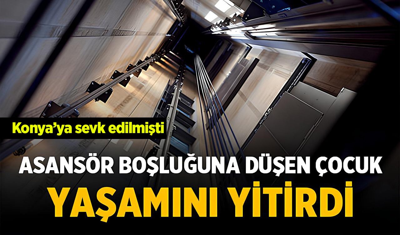 Karaman’da asansör boşluğuna düşen çocuk öldü! Konya’ya sevk edildi