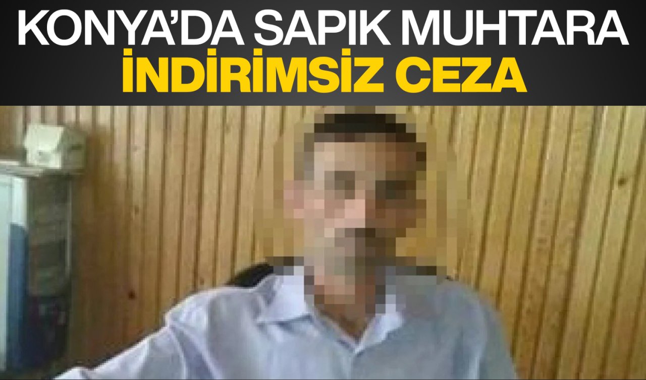  Konya’da sapık muhtara indirimsiz ceza!