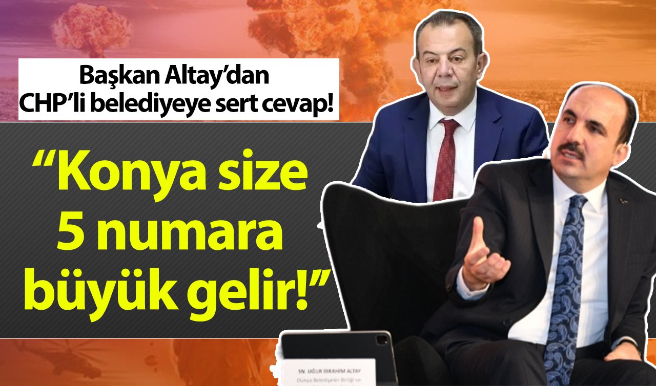  Başkan Altay’dan CHP’li belediyeye sert cevap! “Konya size 5 numara büyük gelir!’’