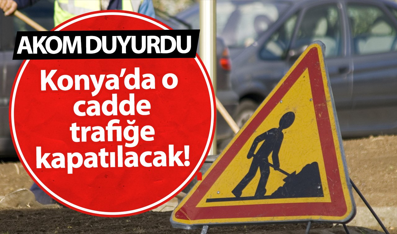  AKOM DUYURDU | Konya’da o cadde trafiğe kapatılacak!