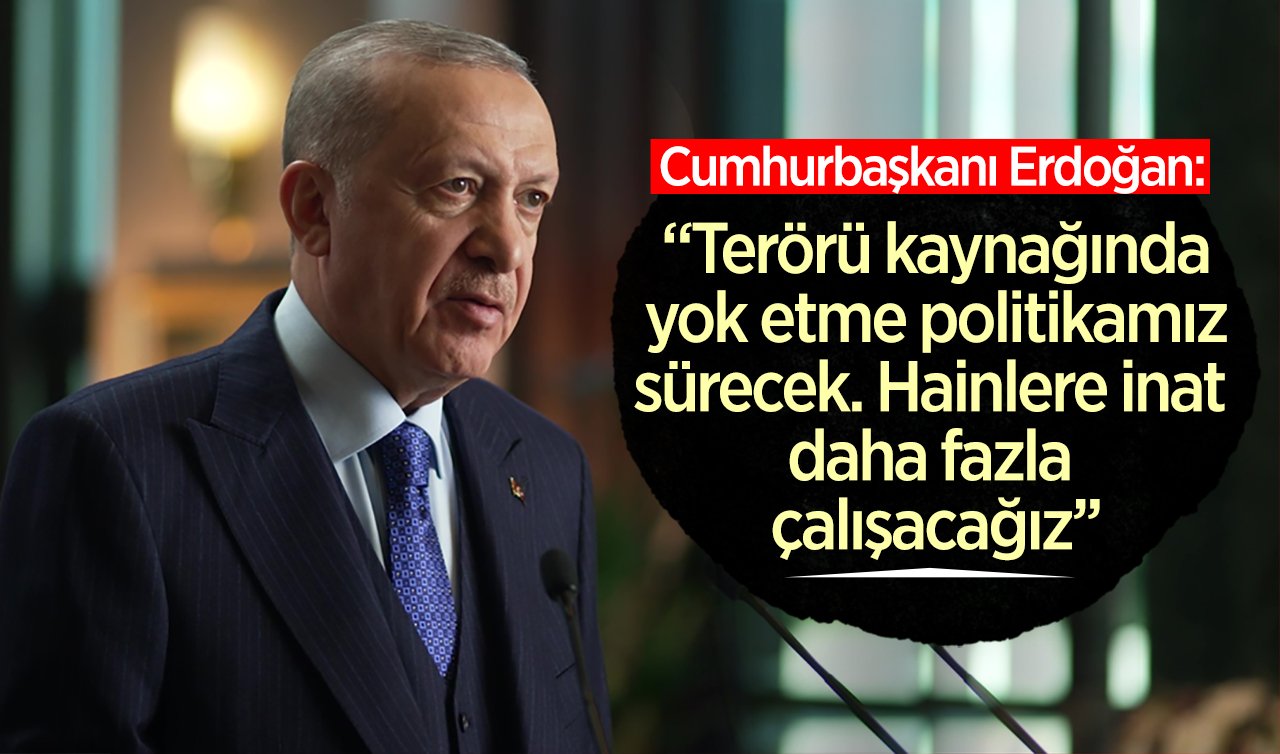  Cumhurbaşkanı Erdoğan: Terörü kaynağında yok etme politikamız sürecek