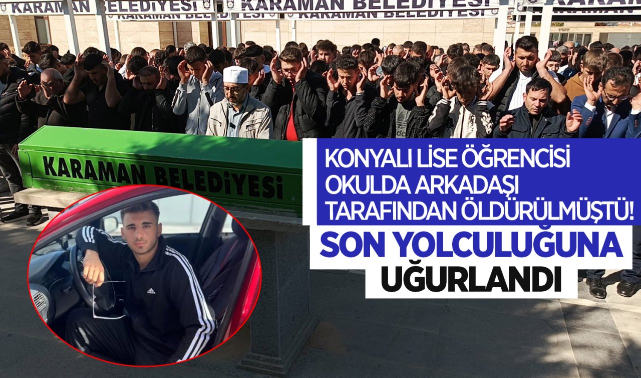 Konyalı lise öğrencisi okulda arkadaşı tarafından öldürülmüştü! Son yolculuğuna uğurlandı