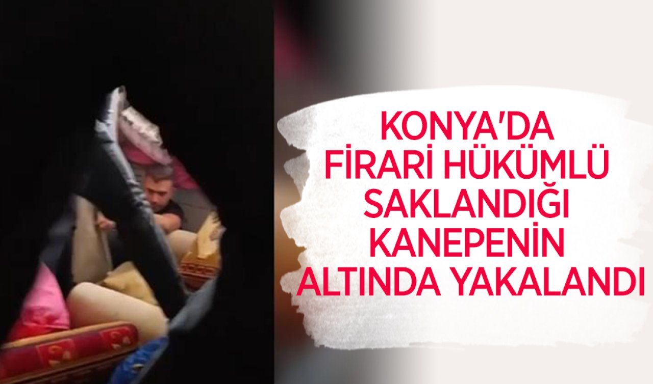 Konya’da firari hükümlü saklandığı kanepenin altında yakalandı