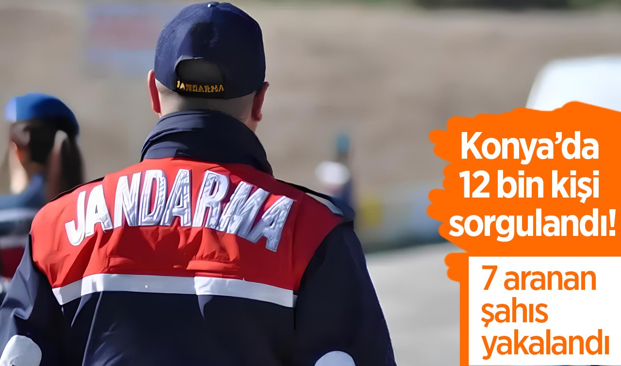  Konya’da 12 bin kişi sorgulandı! 7 aranan şahıs yakalandı
