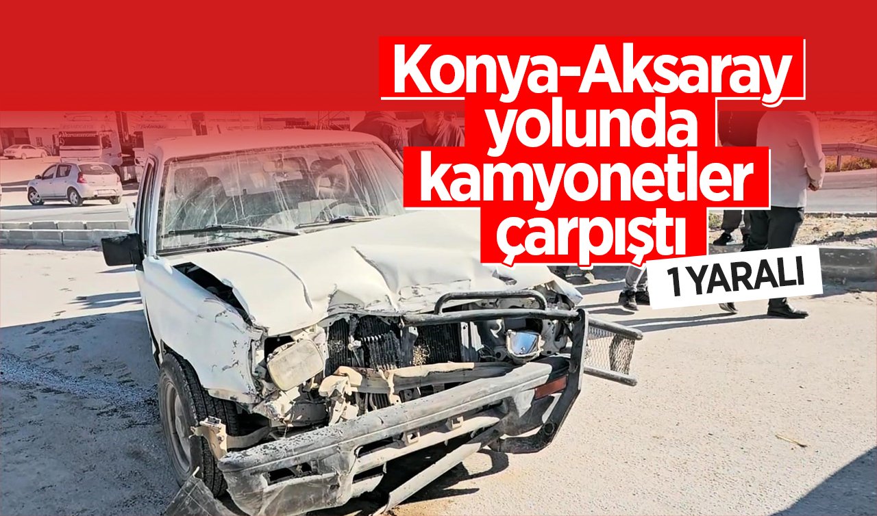  Konya-Aksaray yolunda kamyonetler çarpıştı: 1 yaralı
