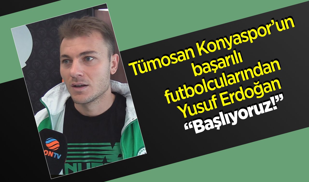  Tümosan Konyaspor’un başarılı futbolcularından Yusuf Erdoğan: Başlıyoruz!