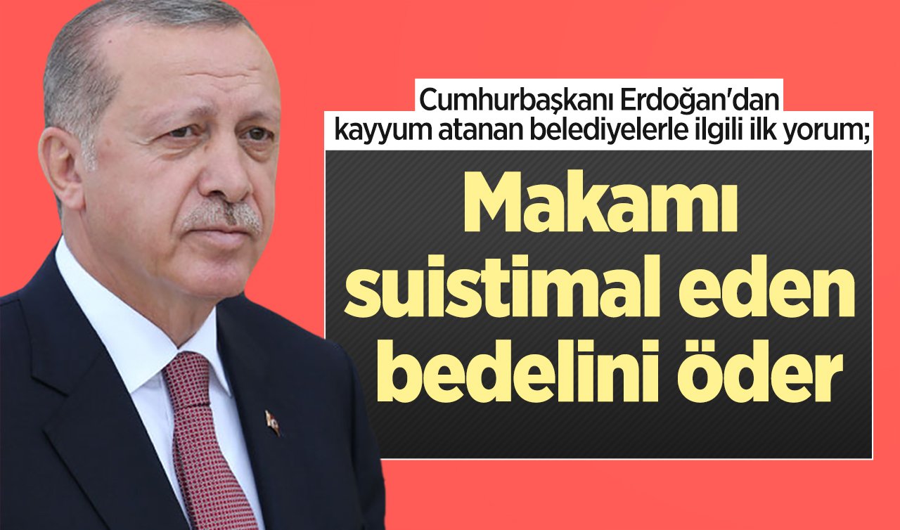  Cumhurbaşkanı Erdoğan’dan kayyum atanan belediyelerle ilgili ilk yorum: Makamı suistimal eden bedelini öder