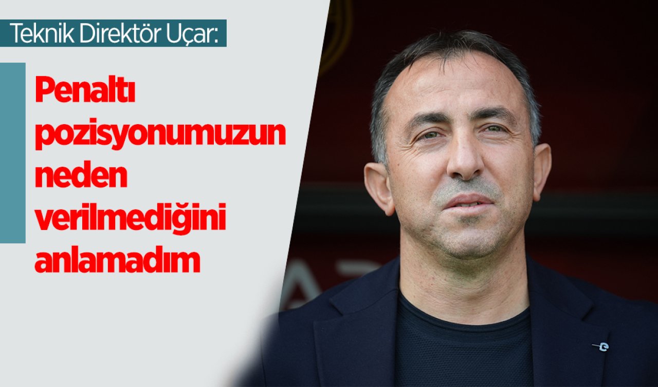 Teknik Direktör Uçar: Penaltı pozisyonumuzun neden verilmediğini anlamadım