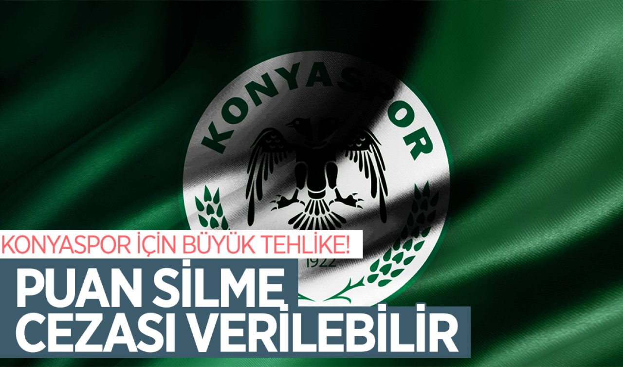  Konyaspor için büyük tehlike! Puan silme cezası verilebilir