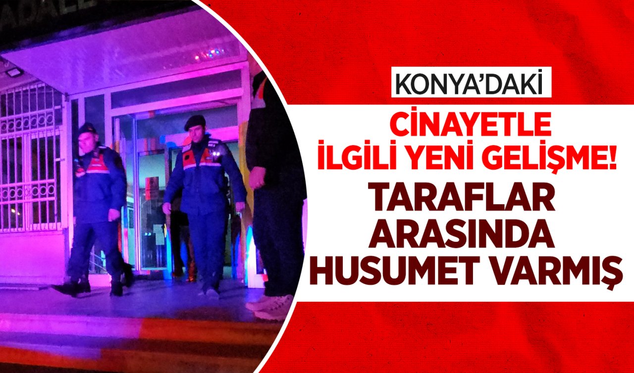  Konya’daki cinayetle ilgili yeni gelişme! Taraflar arasında husumet varmış
