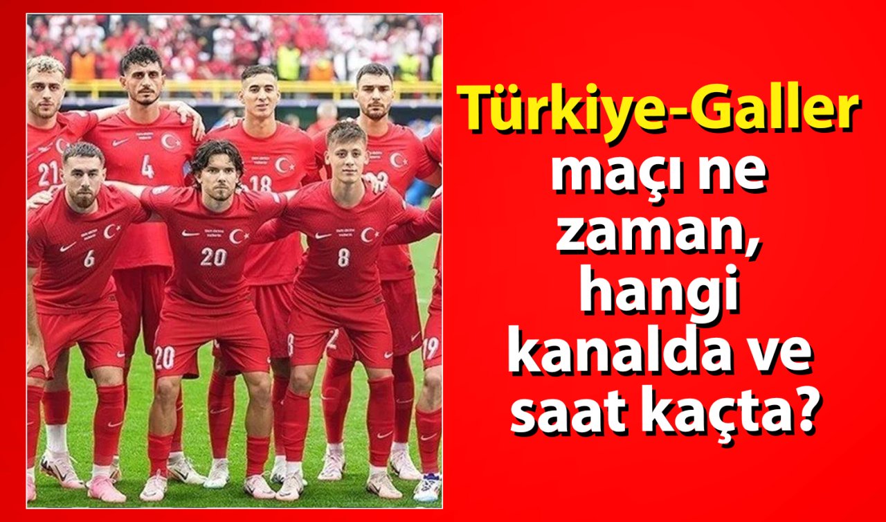  Türkiye-Galler maçı ne zaman, hangi kanalda ve saat kaçta?