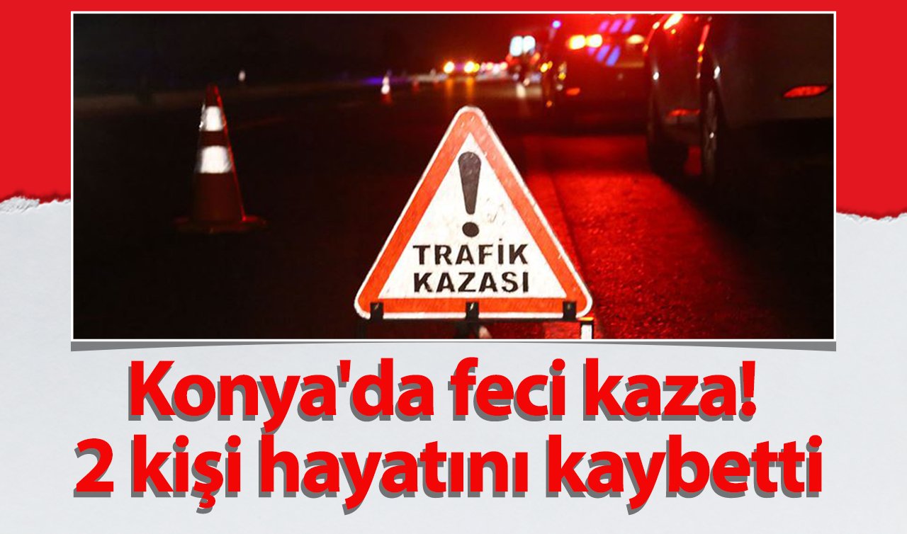  Konya’da feci kaza! 2 kişi hayatını kaybetti