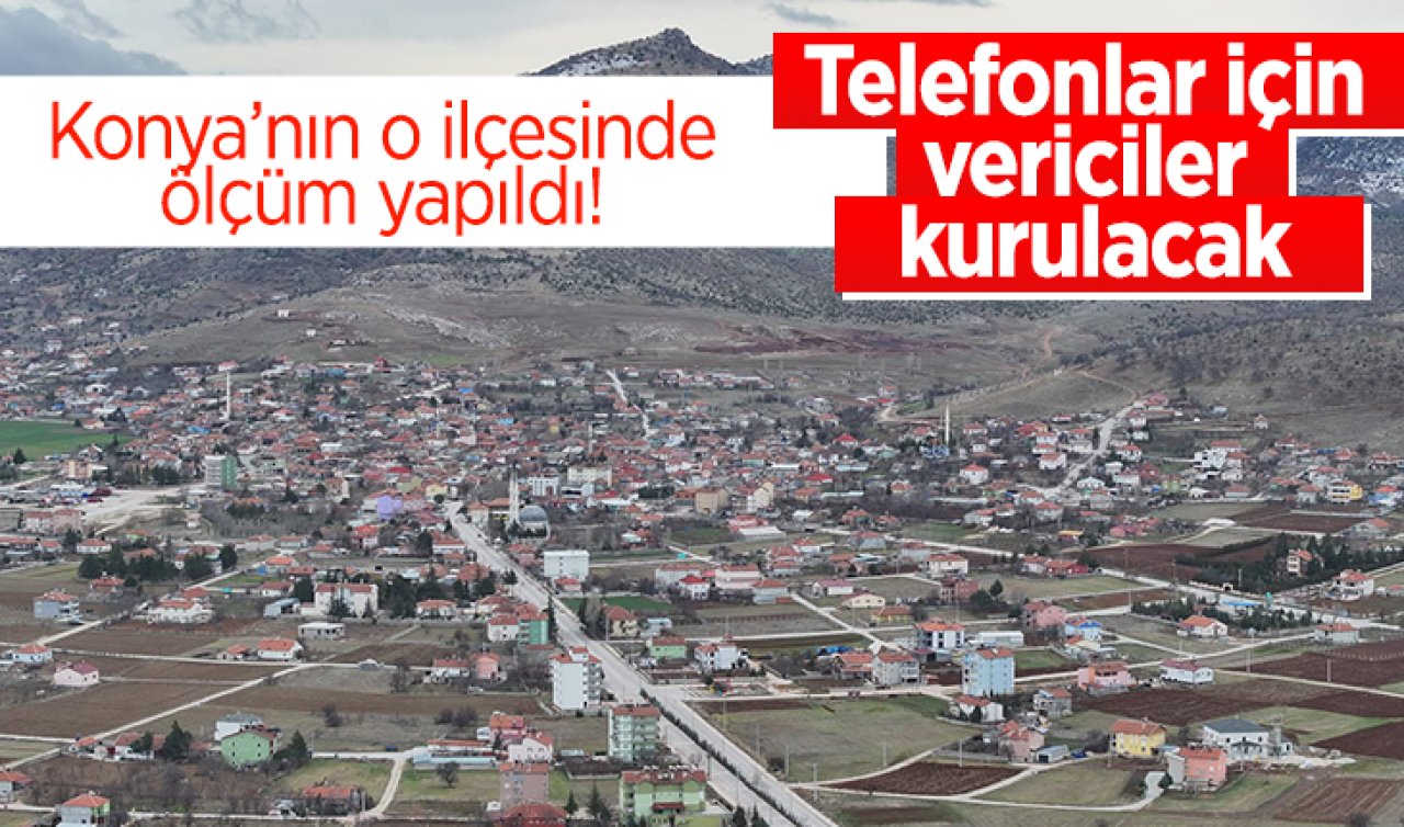  Konya’nın o ilçesinde ölçüm yapıldı! Telefonlar için vericiler kurulacak