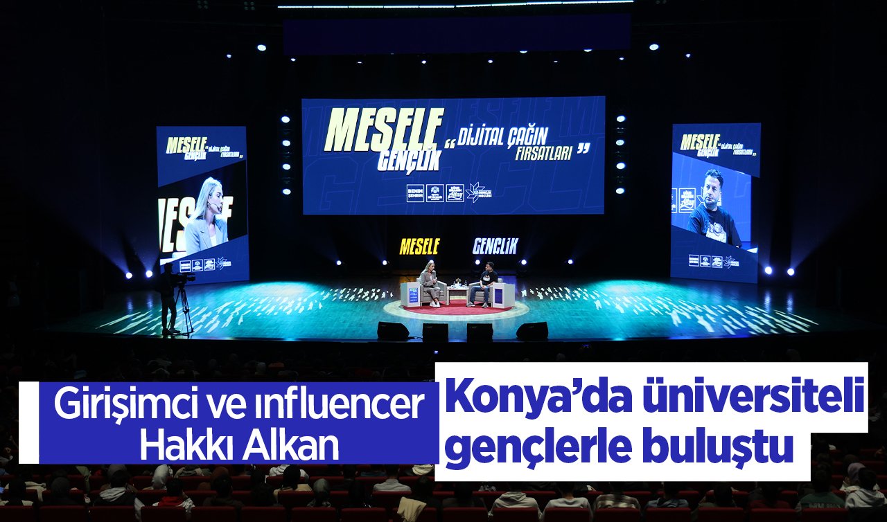  Girişimci ve ınfluencer Hakkı Alkan Konya’da üniversiteli gençlerle buluştu