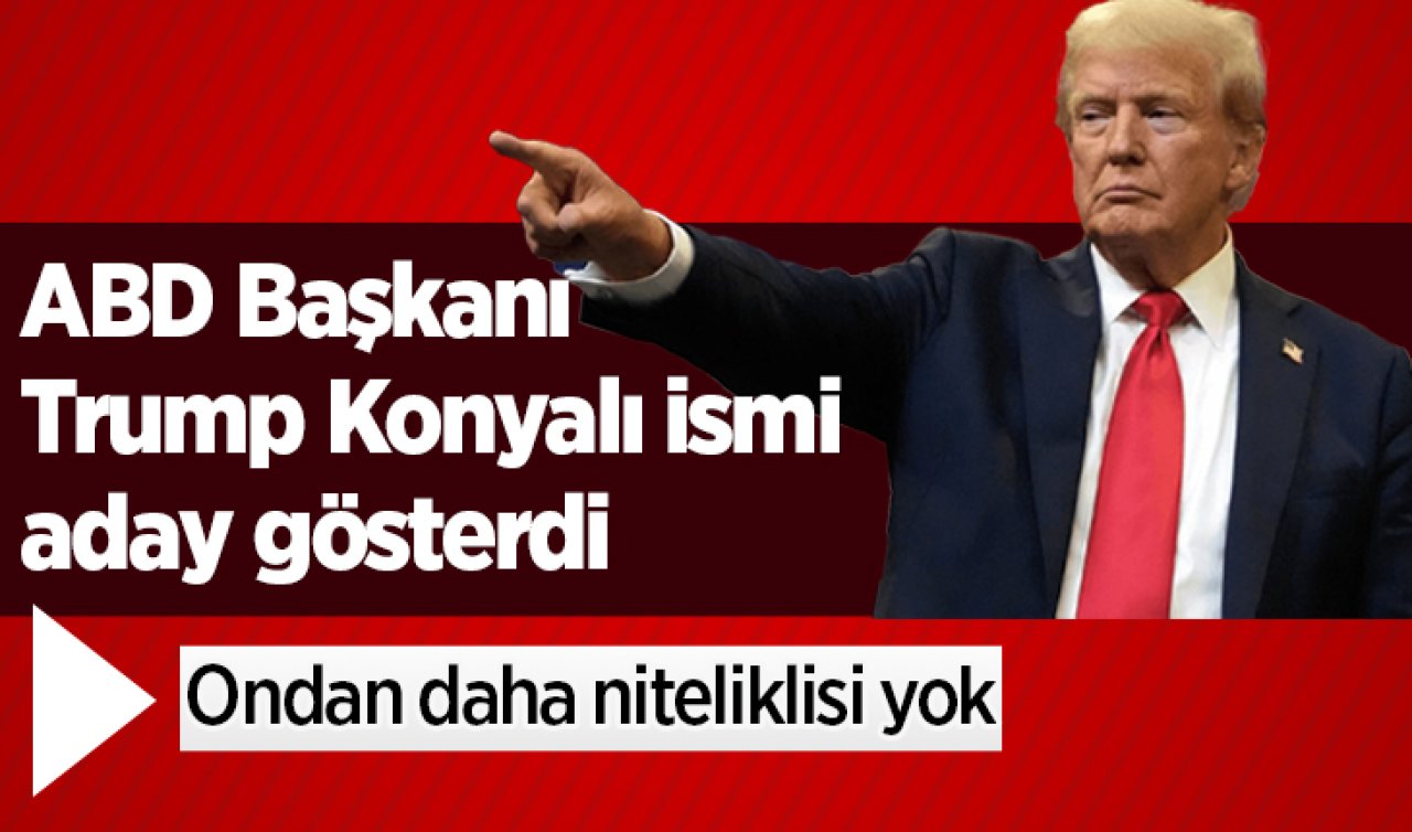 ABD Başkanı Trump Konyalı ismi aday gösterdi