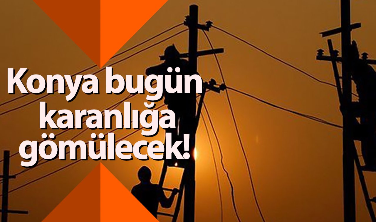 MEDAŞ DUYURDU | Konya bugün karanlığa gömülecek! Sokak sokak listelendi
