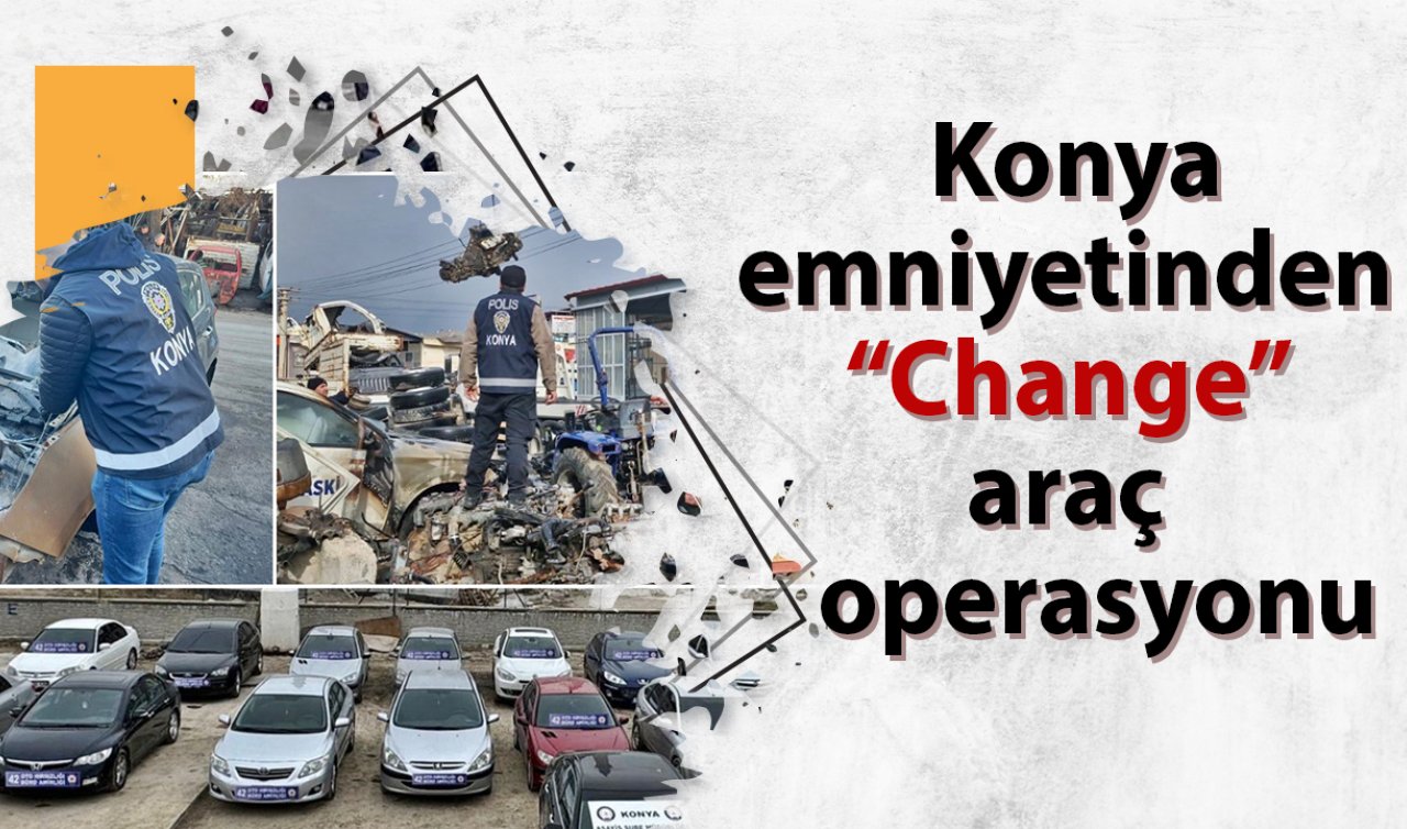 Konya emniyetinden “Change’’ araç operasyonu!
