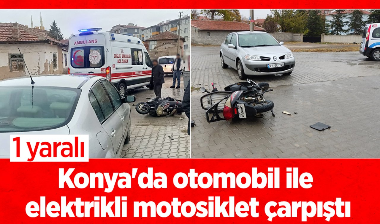 Konya’da otomobil ile elektrikli motosiklet çarpıştı: 1 yaralı