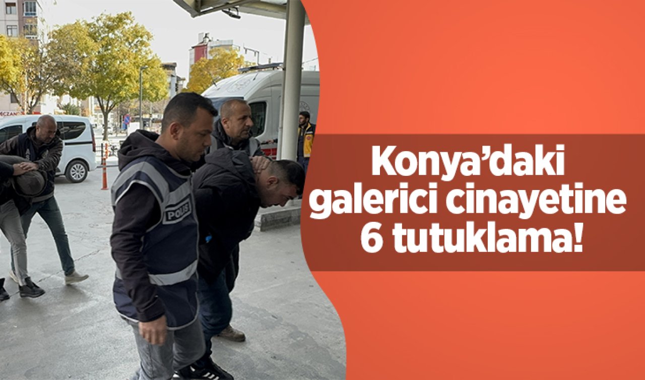  Konya’daki galerici cinayetine 6 tutuklama!