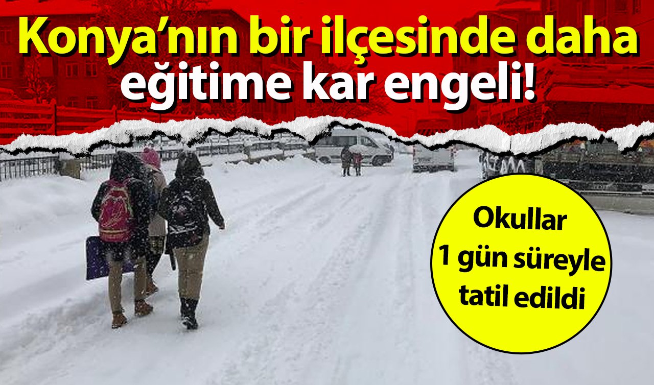  Konya’daki bir ilçede daha kar tatili: Eğitime 1 gün süreyle ara verildi! 