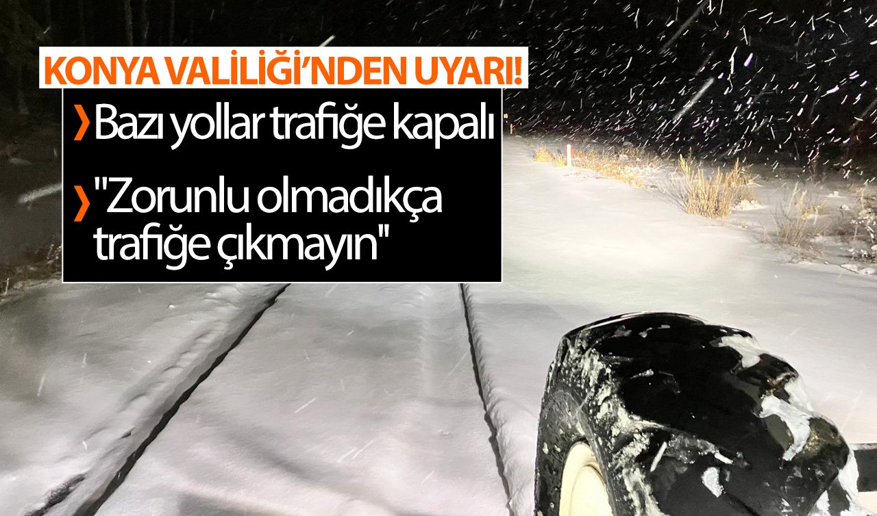  Konya Valiliği’nden kritik uyarı! Bazı yollar trafiğe kapalı: “Zorunlu olmadıkça trafiğe çıkmayın’’