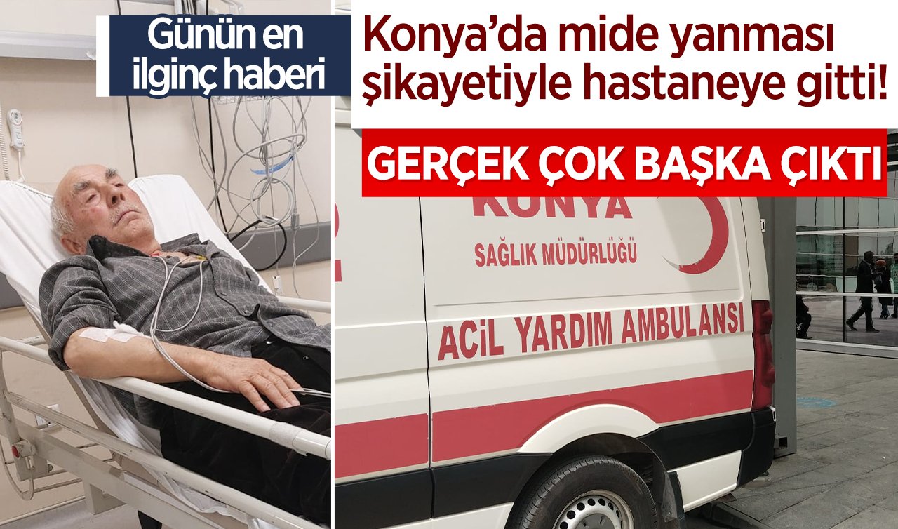  Konya’da mide yanması şikayetiyle hastaneye gitti! Gerçek çok başka çıktı 