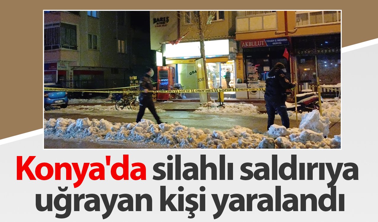 Konya’da silahlı saldırıya uğrayan kişi yaralandı!