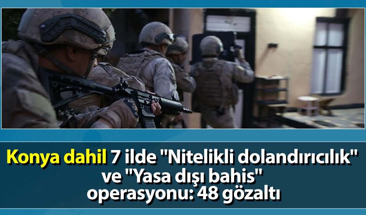 Konya dahil 7 ilde “Nitelikli dolandırıcılık’’  ve “Yasa dışı bahis’’  operasyonu: 48 gözaltı