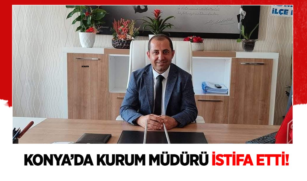 Konya’da kurum müdürü istifa etti