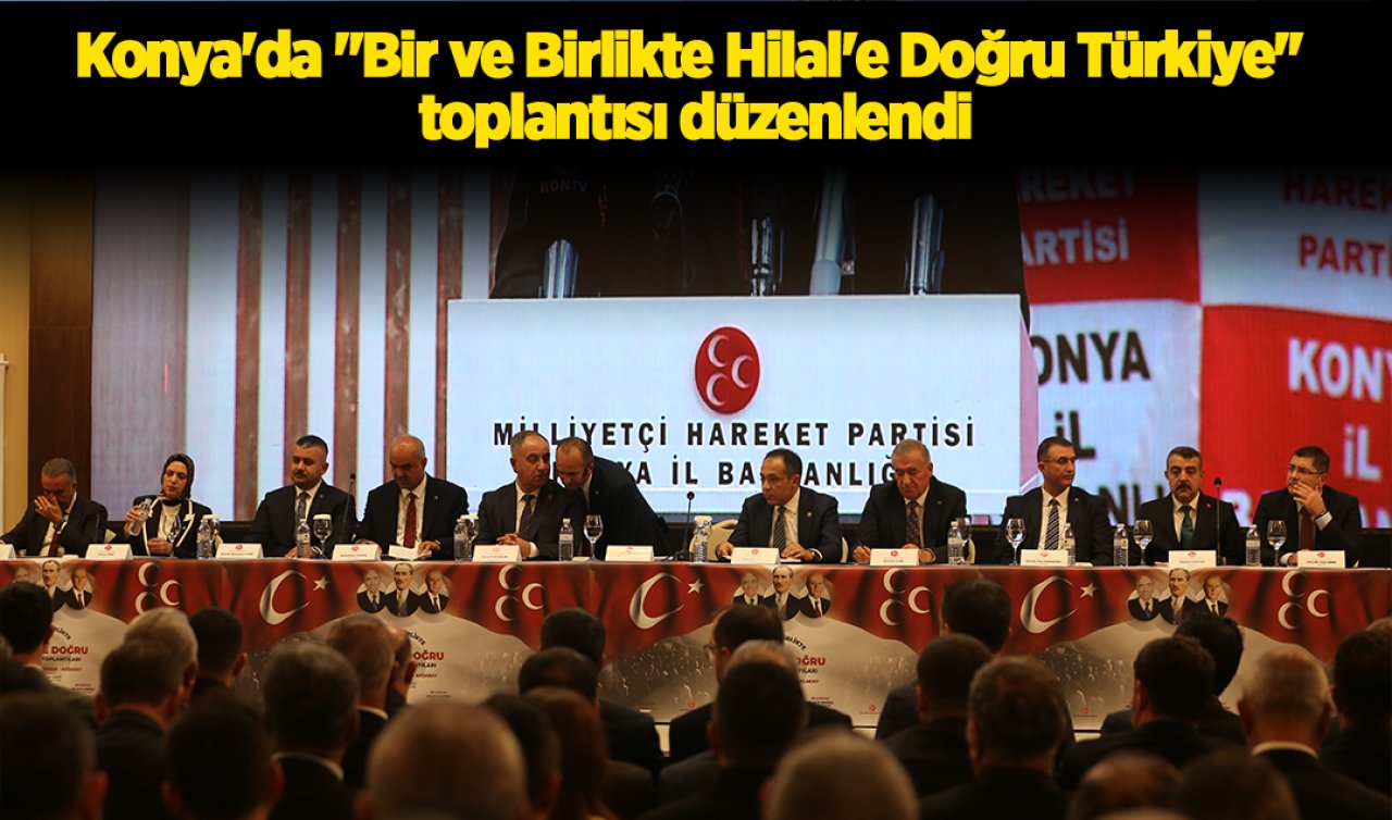  Konya’da “Bir ve Birlikte Hilal’e Doğru Türkiye’’ toplantısı düzenlendi