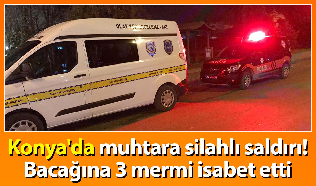  Konya’da muhtara silahlı saldırı! Bacağına 3 mermi isabet etti